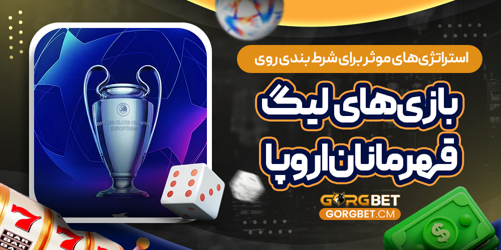 استراتژی‌ های موثر برای شرط بندی روی بازی‌ های لیگ قهرمانان اروپا