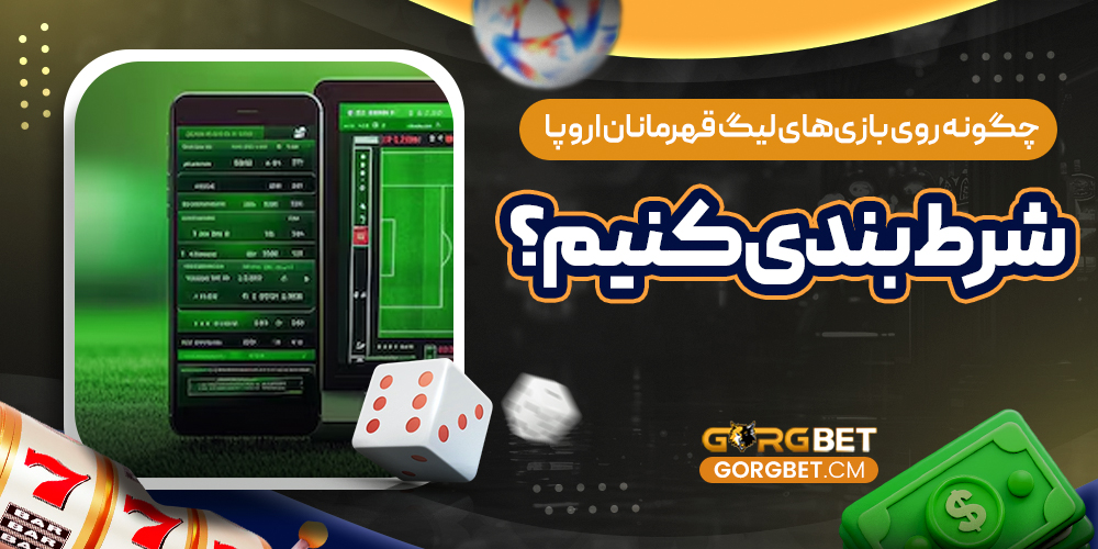 چگونه روی بازی‌ های لیگ قهرمانان اروپا شرط بندی کنیم؟
